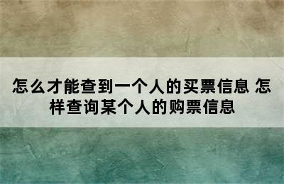 怎么才能查到一个人的买票信息 怎样查询某个人的购票信息